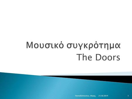 The Doors 21/8/2014 Παπαδόπουλος Θέμης1. Οι The Doors ιδρύθηκαν το 1965 από τους Τζιμ Μόρισον και Ρέι Μάνζαρεκ.Το όνομά τους το εμπνεύστηκαν από το μυθιστόρημα.