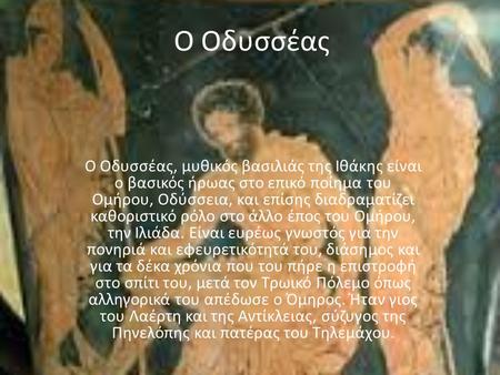 O Οδυσσέας Ο Οδυσσέας, μυθικός βασιλιάς της Ιθάκης είναι ο βασικός ήρωας στο επικό ποίημα του Ομήρου, Οδύσσεια, και επίσης διαδραματίζει καθοριστικό ρόλο.