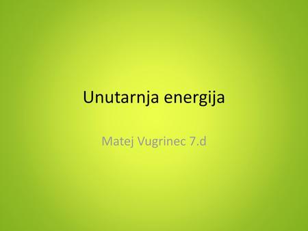 Unutarnja energija Matej Vugrinec 7.d.