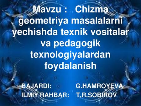Mavzu : Chizma geometriya masalalarni yechishda texnik vositalar va pedagogik texnologiyalardan foydalanish BAJARDI: G.HAMROYEVA ILMIY RAHBAR: